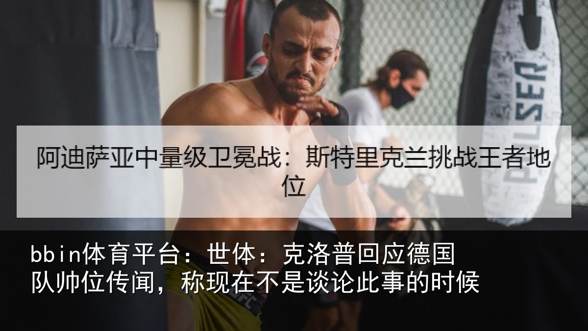bbin体育平台:世体:克洛相关情况传闻,称现在相关情况候