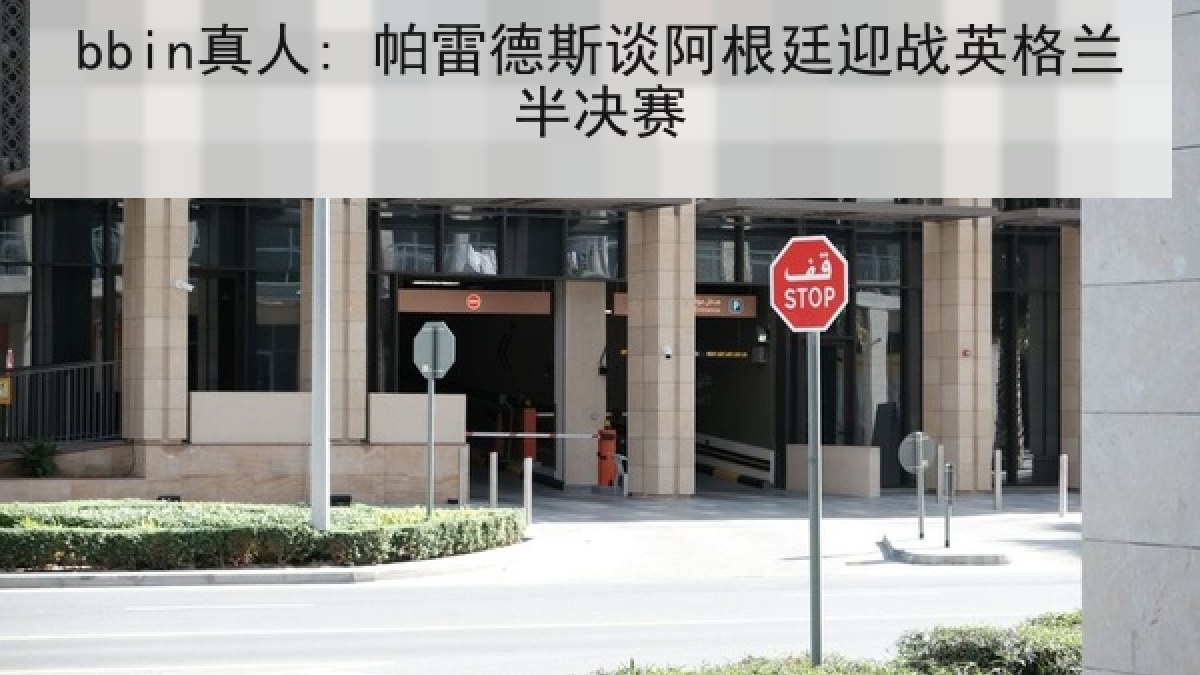 bbin真人: 帕雷德斯谈阿根廷迎战英格兰半决赛
