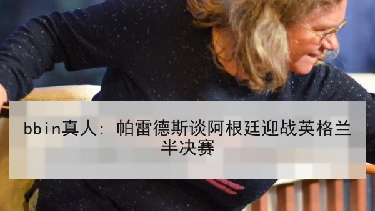 bbin真人: 帕雷德斯谈阿根廷迎战英格兰半决赛