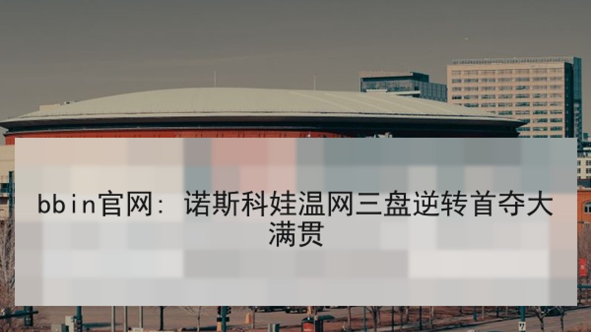 bbin官网: 诺斯科娃温网三盘逆转首夺大满贯