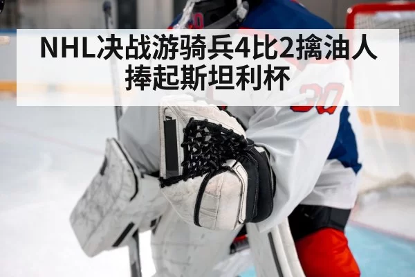NHL决战游骑兵4比2擒油人捧起斯坦利杯