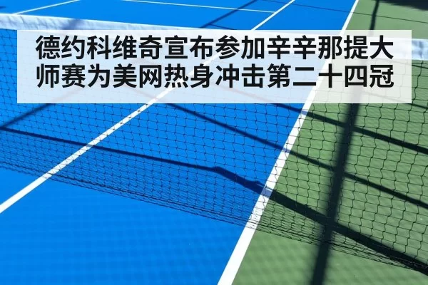 德约科维奇宣布参加辛辛那提大师赛为美网热身冲击第二十四冠