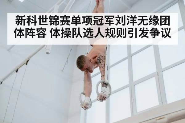 新科世锦赛单项冠军刘洋无缘团体阵容 体操队选人规则引发争议