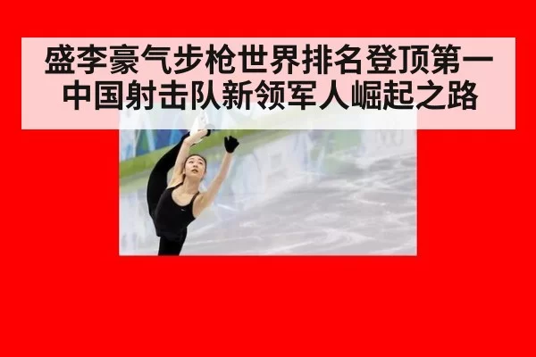 盛李豪气步枪世界排名登顶第一中国射击队新领军人崛起之路