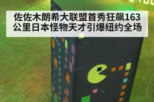佐佐木朗希大联盟首秀狂飙163公里日本怪物天才引爆纽约全场