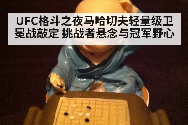UFC格斗之夜马哈切夫轻量级卫冕战敲定 挑战者悬念与冠军野心
