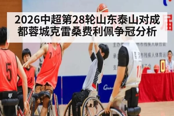 2026中超第28轮山东泰山对成都蓉城克雷桑费利佩争冠分析